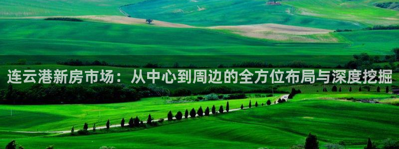 摩登7天3299O7：连云港新房市场：从中心到周边的全方位布
