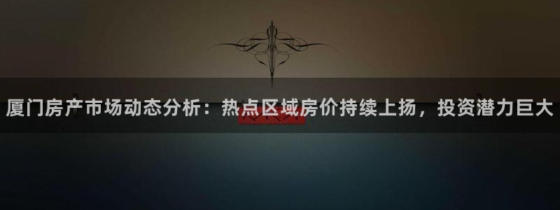 摩登5韩这7O667：厦门房产市场动态分析：热点区域房价持续