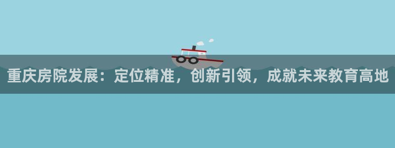 摩登7登陆：重庆房院发展：定位精准，创新引领，成就未来教育高