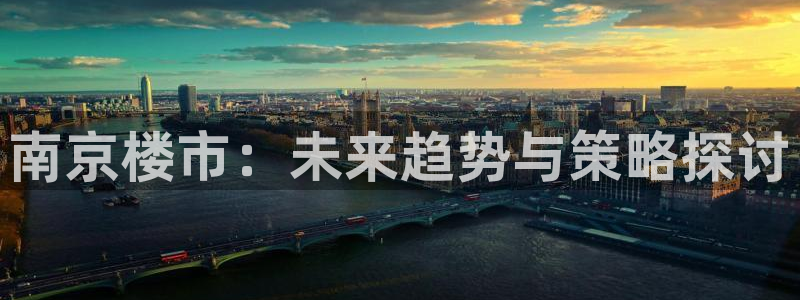 摩登7登录地址：南京楼市：未来趋势与策略探讨