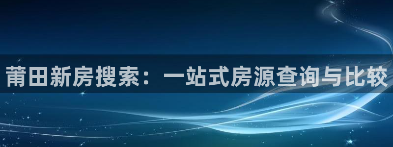 摩登7系列：莆田新房搜索：一站式房源查询与比较