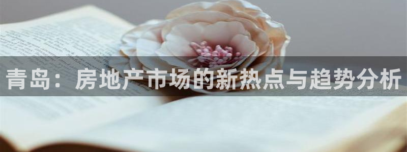 摩登7注册滴qv382223：青岛：房地产市场的新热点与趋势