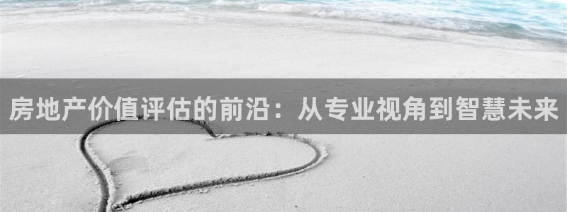 摩登5周7O667：房地产价值评估的前沿：从专业视角到智慧未