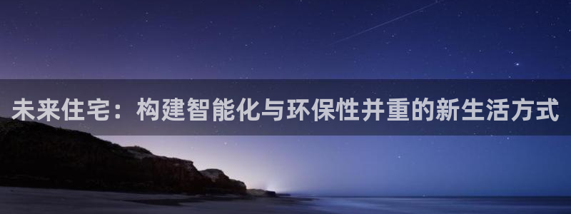 摩登6后7O667：未来住宅：构建智能化与环保性并重的新生活