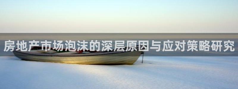 摩登7娱乐平台4：房地产市场泡沫的深层原因与应对策略研究