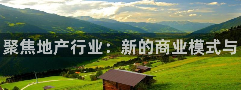 摩登7风3299O7：聚焦地产行业：新的商业模式与