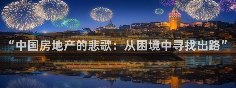 摩登招商7佳22650：“中国房地产的悲歌：从困境中寻找出路