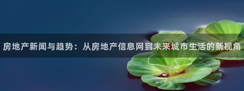摩登7登录摇333OO：房地产新闻与趋势：从房地产信息网到未