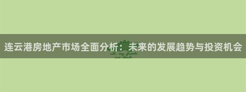 摩登7招商主管：连云港房地产市场全面分析：未来的发展趋势与投
